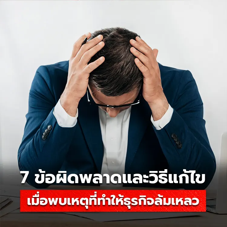 7 ข้อผิดพลาดและวิธีแก้ไข เมื่อพบปัญหาธุรกิจล้มเหลว