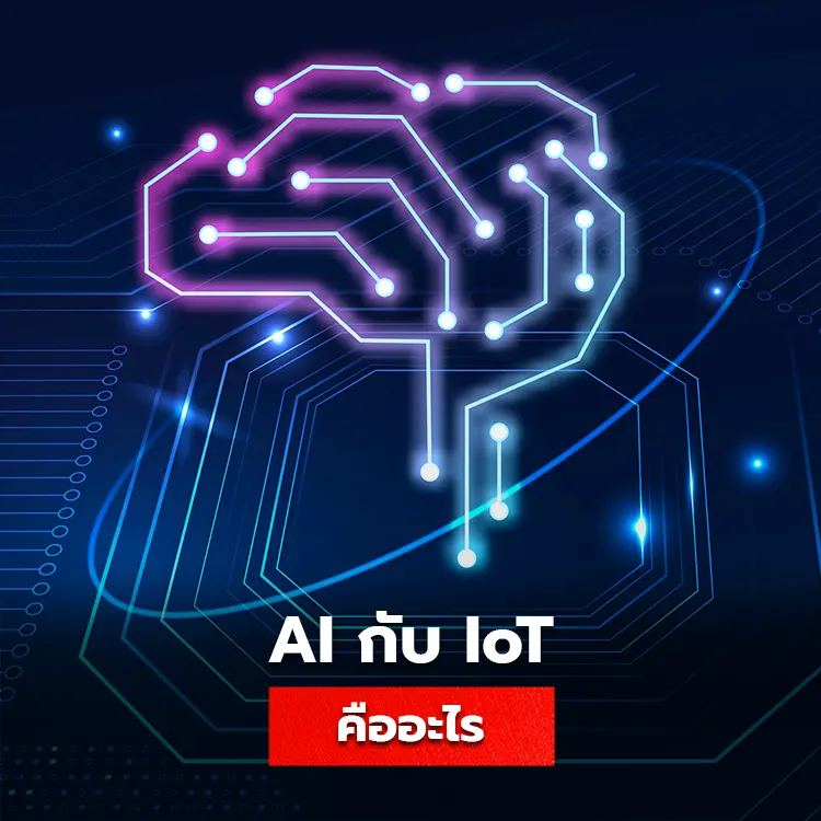 รู้จักกับ AI กับ IoT เทคโนโลยีปัญญาประดิษฐ์เปลี่ยนโลก